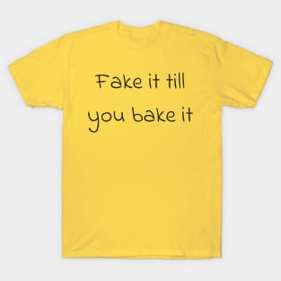 Fake it till you bake it T-Shirt